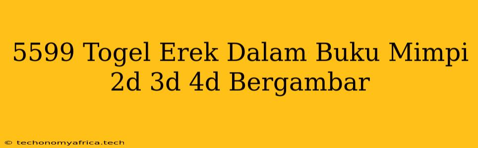 5599 Togel Erek Dalam Buku Mimpi 2d 3d 4d Bergambar