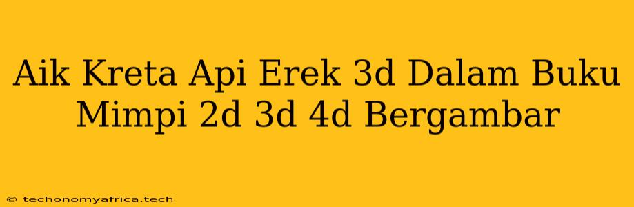 Aik Kreta Api Erek 3d Dalam Buku Mimpi 2d 3d 4d Bergambar