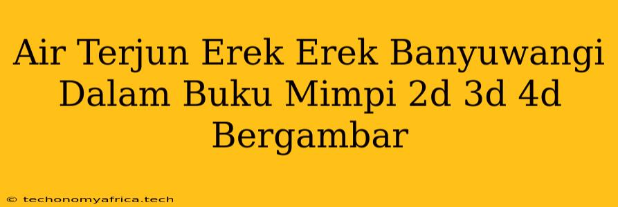 Air Terjun Erek Erek Banyuwangi Dalam Buku Mimpi 2d 3d 4d Bergambar