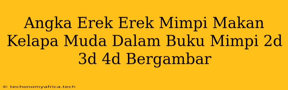 Angka Erek Erek Mimpi Makan Kelapa Muda Dalam Buku Mimpi 2d 3d 4d Bergambar