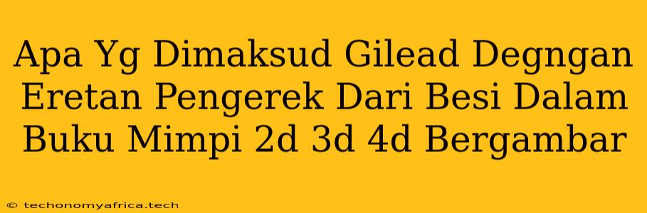 Apa Yg Dimaksud Gilead Degngan Eretan Pengerek Dari Besi Dalam Buku Mimpi 2d 3d 4d Bergambar