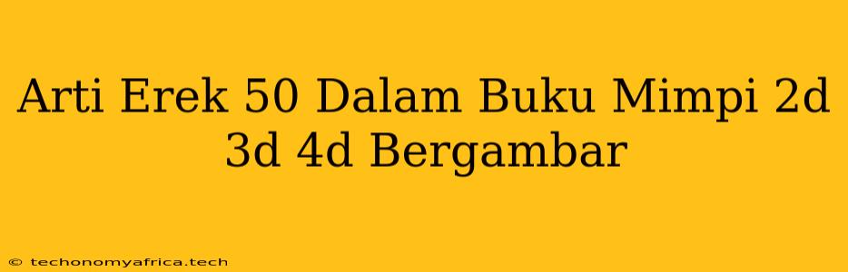 Arti Erek 50 Dalam Buku Mimpi 2d 3d 4d Bergambar