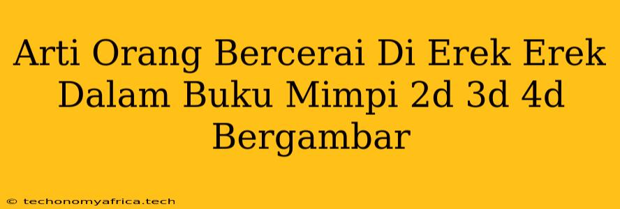 Arti Orang Bercerai Di Erek Erek Dalam Buku Mimpi 2d 3d 4d Bergambar