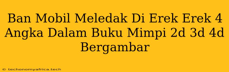 Ban Mobil Meledak Di Erek Erek 4 Angka Dalam Buku Mimpi 2d 3d 4d Bergambar