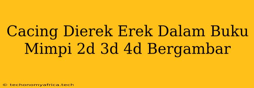 Cacing Dierek Erek Dalam Buku Mimpi 2d 3d 4d Bergambar