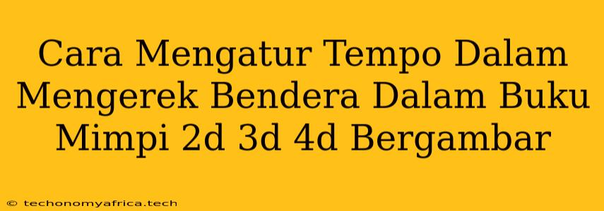 Cara Mengatur Tempo Dalam Mengerek Bendera Dalam Buku Mimpi 2d 3d 4d Bergambar