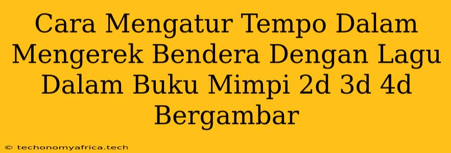 Cara Mengatur Tempo Dalam Mengerek Bendera Dengan Lagu Dalam Buku Mimpi 2d 3d 4d Bergambar