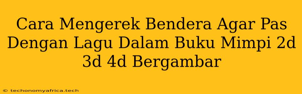 Cara Mengerek Bendera Agar Pas Dengan Lagu Dalam Buku Mimpi 2d 3d 4d Bergambar