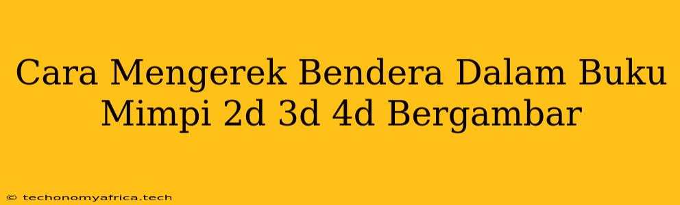 Cara Mengerek Bendera Dalam Buku Mimpi 2d 3d 4d Bergambar