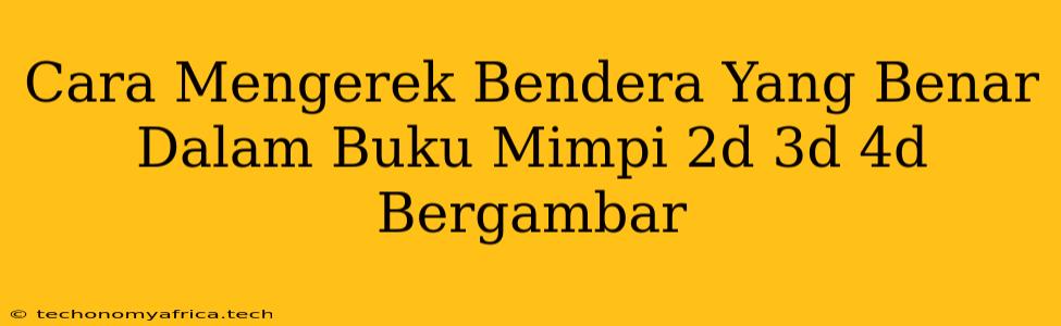 Cara Mengerek Bendera Yang Benar Dalam Buku Mimpi 2d 3d 4d Bergambar