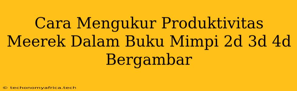 Cara Mengukur Produktivitas Meerek Dalam Buku Mimpi 2d 3d 4d Bergambar