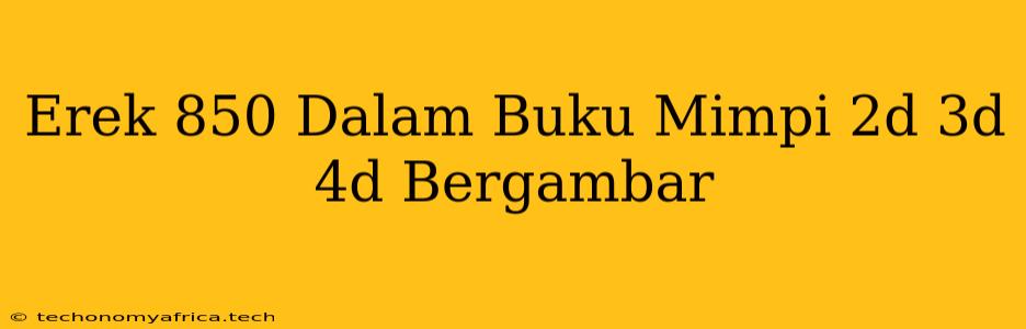 Erek 850 Dalam Buku Mimpi 2d 3d 4d Bergambar