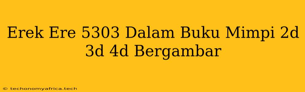 Erek Ere 5303 Dalam Buku Mimpi 2d 3d 4d Bergambar