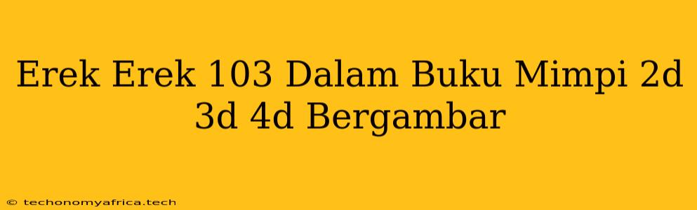 Erek Erek 103 Dalam Buku Mimpi 2d 3d 4d Bergambar