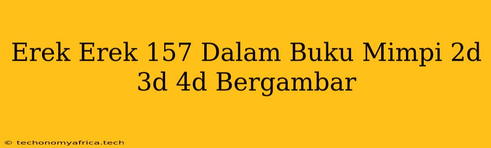 Erek Erek 157 Dalam Buku Mimpi 2d 3d 4d Bergambar