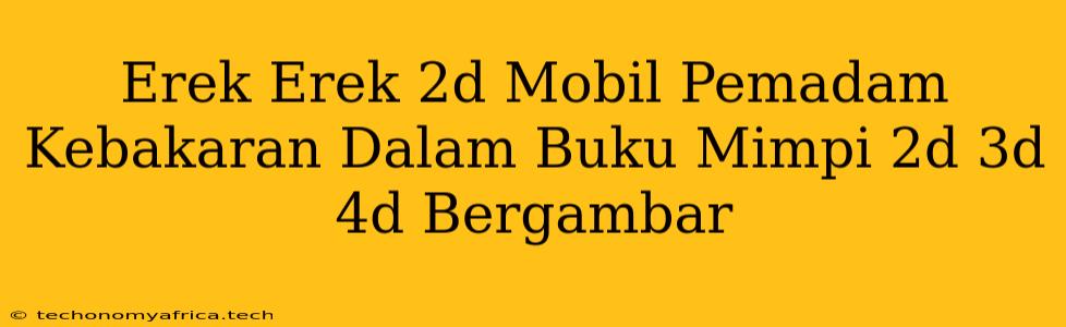 Erek Erek 2d Mobil Pemadam Kebakaran Dalam Buku Mimpi 2d 3d 4d Bergambar