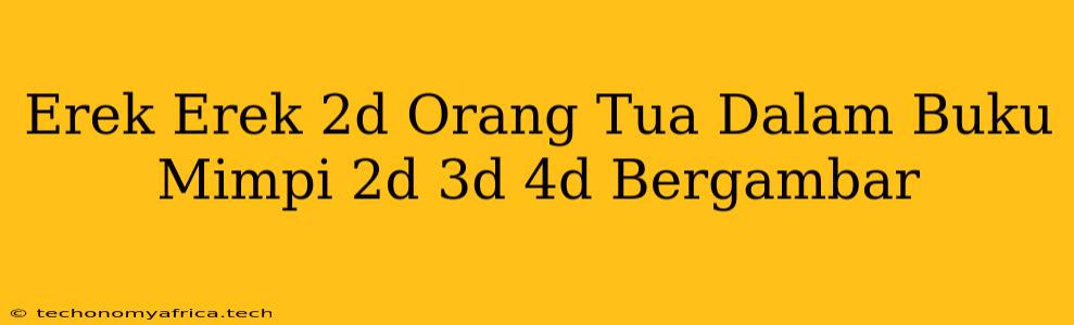 Erek Erek 2d Orang Tua Dalam Buku Mimpi 2d 3d 4d Bergambar