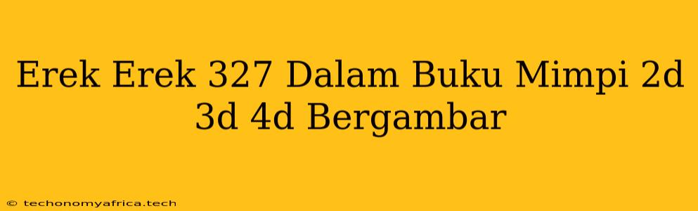 Erek Erek 327 Dalam Buku Mimpi 2d 3d 4d Bergambar