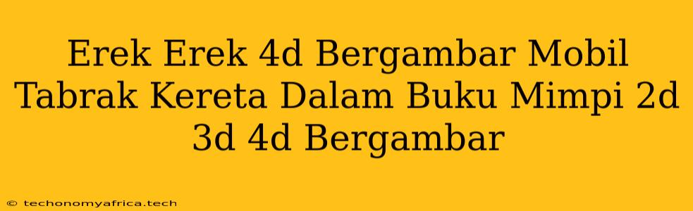 Erek Erek 4d Bergambar Mobil Tabrak Kereta Dalam Buku Mimpi 2d 3d 4d Bergambar