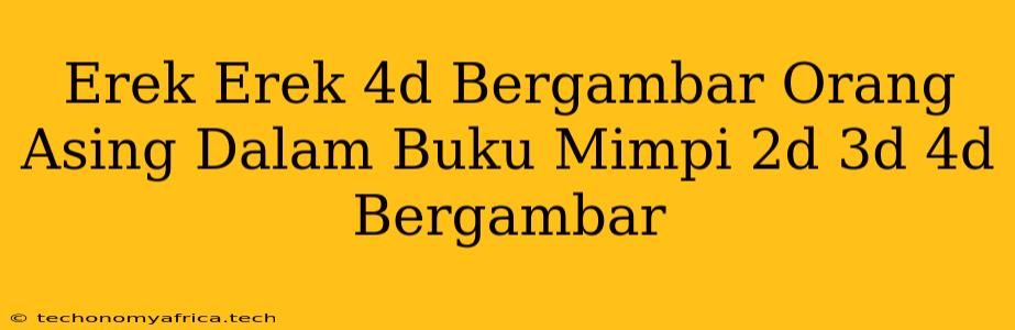 Erek Erek 4d Bergambar Orang Asing Dalam Buku Mimpi 2d 3d 4d Bergambar