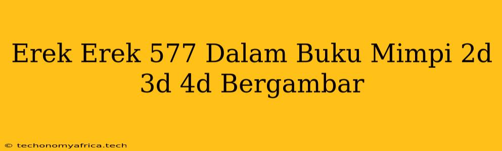 Erek Erek 577 Dalam Buku Mimpi 2d 3d 4d Bergambar