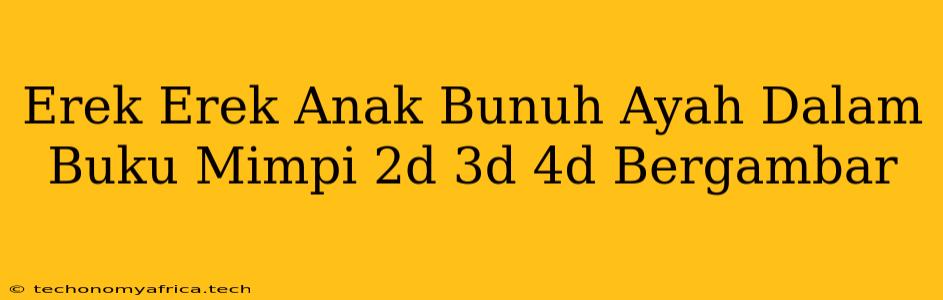 Erek Erek Anak Bunuh Ayah Dalam Buku Mimpi 2d 3d 4d Bergambar