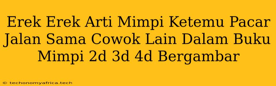 Erek Erek Arti Mimpi Ketemu Pacar Jalan Sama Cowok Lain Dalam Buku Mimpi 2d 3d 4d Bergambar