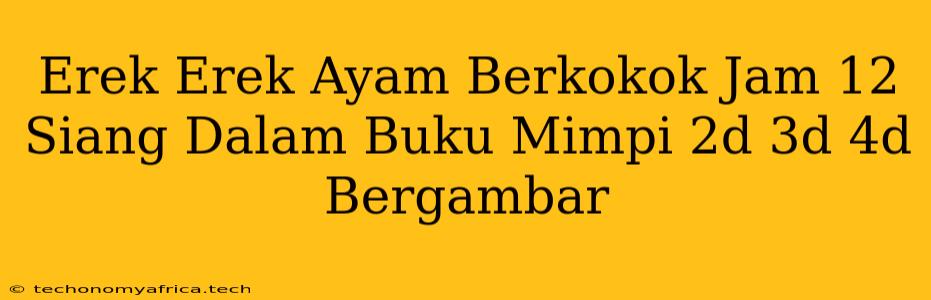 Erek Erek Ayam Berkokok Jam 12 Siang Dalam Buku Mimpi 2d 3d 4d Bergambar