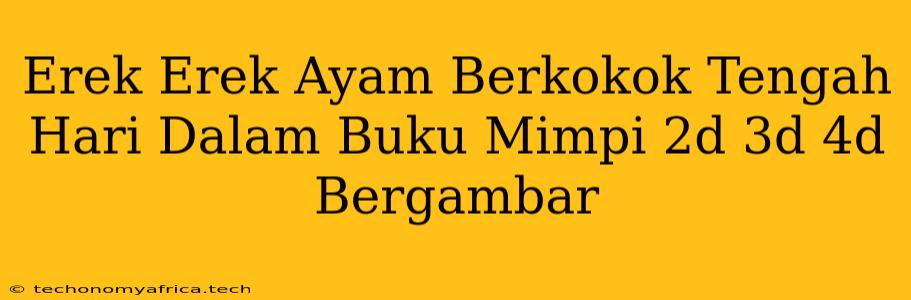 Erek Erek Ayam Berkokok Tengah Hari Dalam Buku Mimpi 2d 3d 4d Bergambar