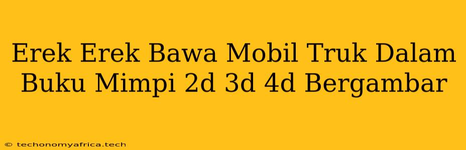 Erek Erek Bawa Mobil Truk Dalam Buku Mimpi 2d 3d 4d Bergambar