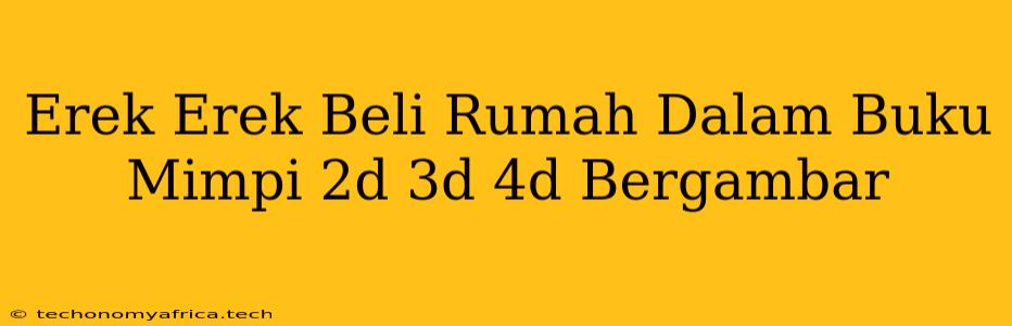 Erek Erek Beli Rumah Dalam Buku Mimpi 2d 3d 4d Bergambar