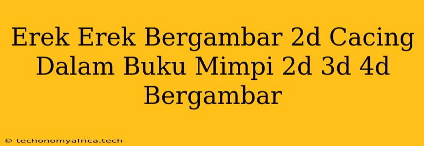 Erek Erek Bergambar 2d Cacing Dalam Buku Mimpi 2d 3d 4d Bergambar