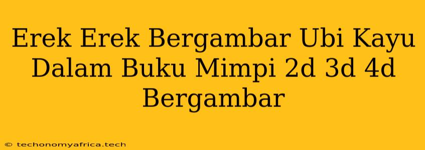 Erek Erek Bergambar Ubi Kayu Dalam Buku Mimpi 2d 3d 4d Bergambar