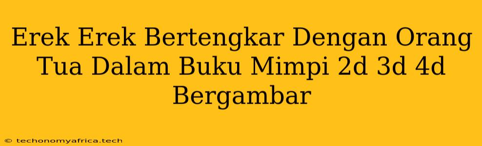 Erek Erek Bertengkar Dengan Orang Tua Dalam Buku Mimpi 2d 3d 4d Bergambar