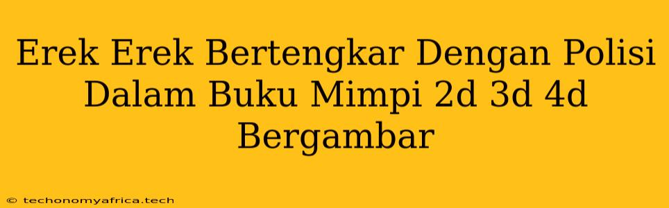 Erek Erek Bertengkar Dengan Polisi Dalam Buku Mimpi 2d 3d 4d Bergambar