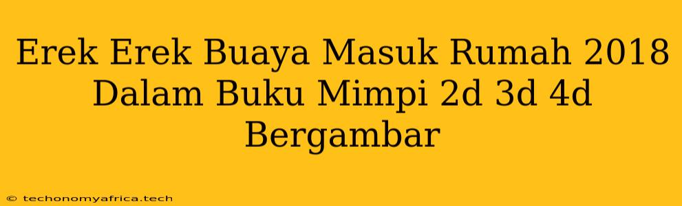 Erek Erek Buaya Masuk Rumah 2018 Dalam Buku Mimpi 2d 3d 4d Bergambar