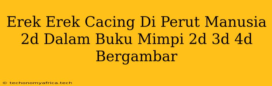 Erek Erek Cacing Di Perut Manusia 2d Dalam Buku Mimpi 2d 3d 4d Bergambar