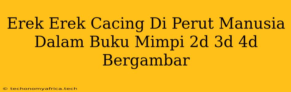 Erek Erek Cacing Di Perut Manusia Dalam Buku Mimpi 2d 3d 4d Bergambar