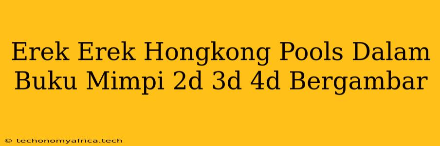 Erek Erek Hongkong Pools Dalam Buku Mimpi 2d 3d 4d Bergambar