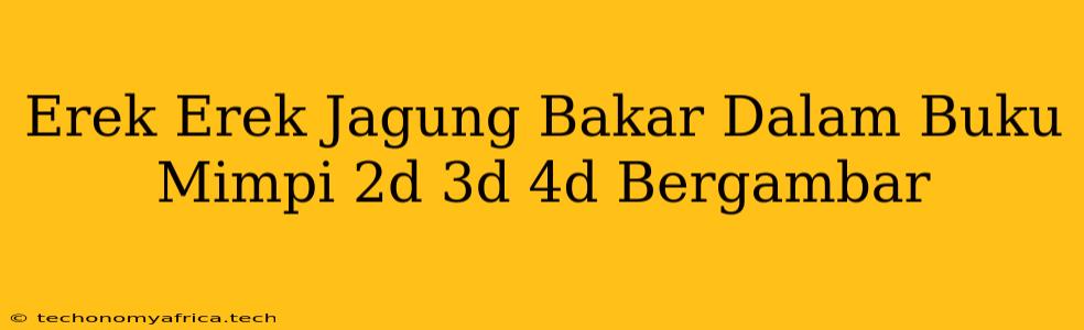 Erek Erek Jagung Bakar Dalam Buku Mimpi 2d 3d 4d Bergambar