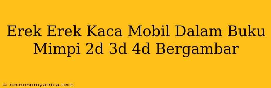 Erek Erek Kaca Mobil Dalam Buku Mimpi 2d 3d 4d Bergambar