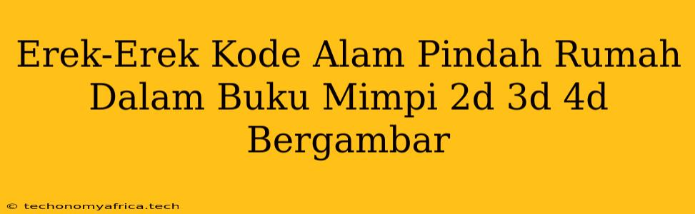 Erek-Erek Kode Alam Pindah Rumah Dalam Buku Mimpi 2d 3d 4d Bergambar