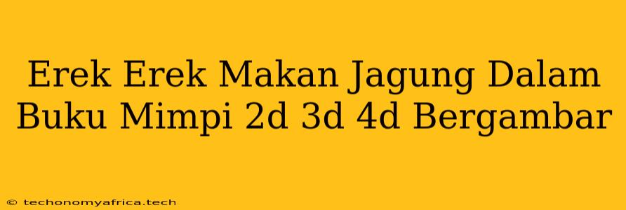 Erek Erek Makan Jagung Dalam Buku Mimpi 2d 3d 4d Bergambar