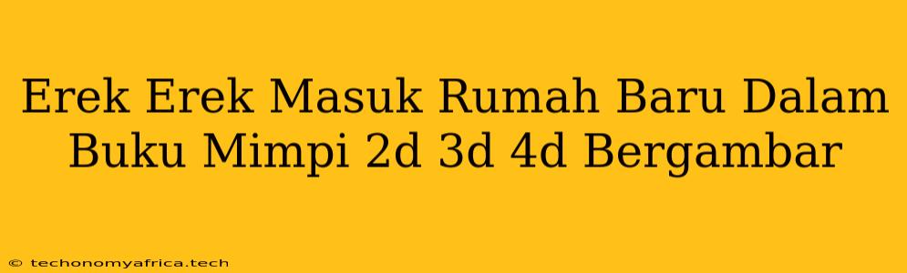 Erek Erek Masuk Rumah Baru Dalam Buku Mimpi 2d 3d 4d Bergambar