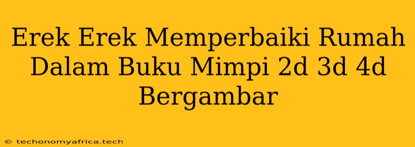 Erek Erek Memperbaiki Rumah Dalam Buku Mimpi 2d 3d 4d Bergambar