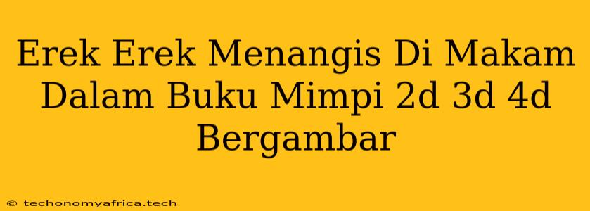 Erek Erek Menangis Di Makam Dalam Buku Mimpi 2d 3d 4d Bergambar