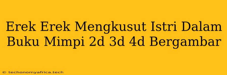 Erek Erek Mengkusut Istri Dalam Buku Mimpi 2d 3d 4d Bergambar