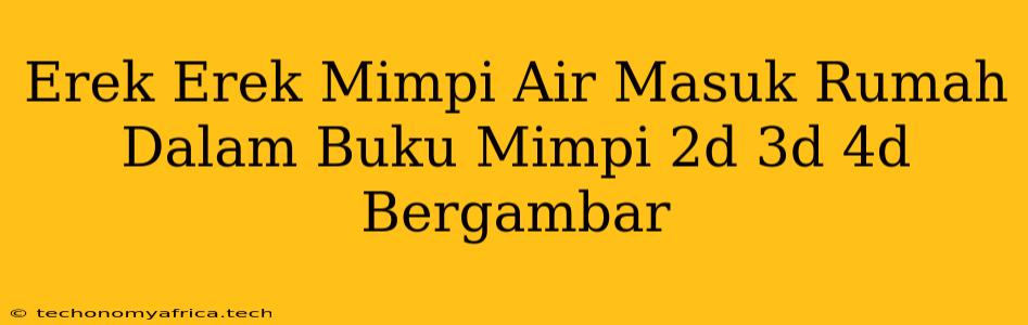 Erek Erek Mimpi Air Masuk Rumah Dalam Buku Mimpi 2d 3d 4d Bergambar