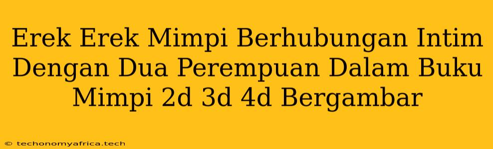 Erek Erek Mimpi Berhubungan Intim Dengan Dua Perempuan Dalam Buku Mimpi 2d 3d 4d Bergambar