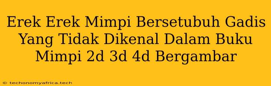 Erek Erek Mimpi Bersetubuh Gadis Yang Tidak Dikenal Dalam Buku Mimpi 2d 3d 4d Bergambar